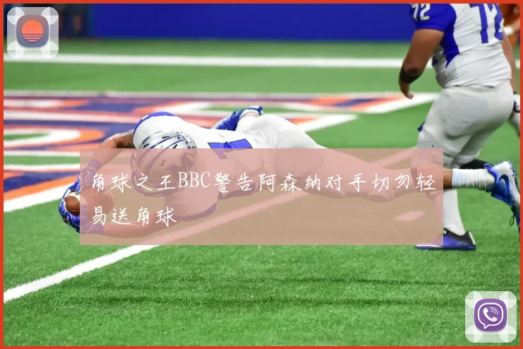角球之王BBC警告阿森纳对手切勿轻易送角球