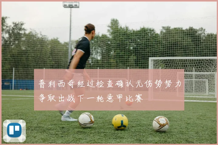 普利西奇经过检查确认无伤势努力争取出战下一轮意甲比赛