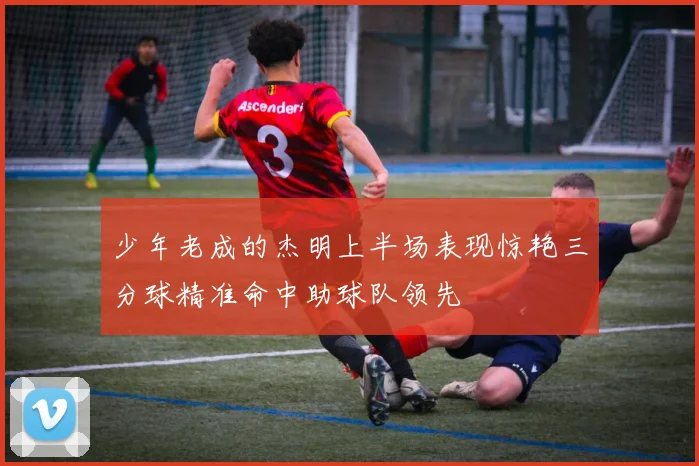 少年老成的杰明上半场表现惊艳三分球精准命中助球队领先