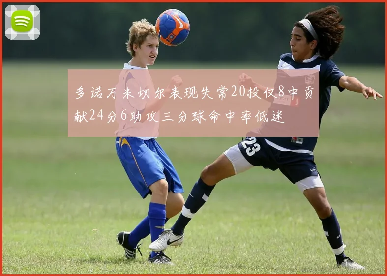 多诺万米切尔表现失常20投仅8中贡献24分6助攻三分球命中率低迷