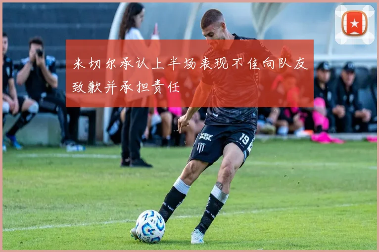 米切尔承认上半场表现不佳向队友致歉并承担责任
