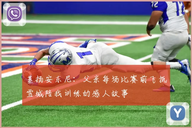 基扬安东尼：父亲每场比赛前飞抵雪城陪我训练的感人故事