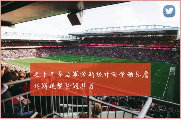 近十年季后赛抢断统计哈登领先詹姆斯追梦紧随其后