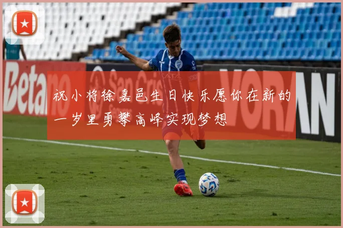 祝小将徐嘉邑生日快乐愿你在新的一岁里勇攀高峰实现梦想
